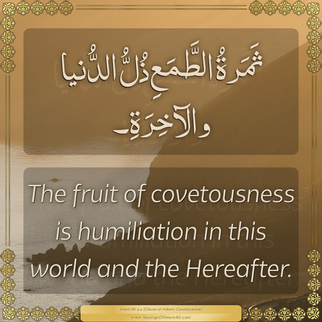 The fruit of covetousness is humiliation in this world and the Hereafter.